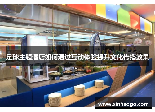 足球主题酒店如何通过互动体验提升文化传播效果